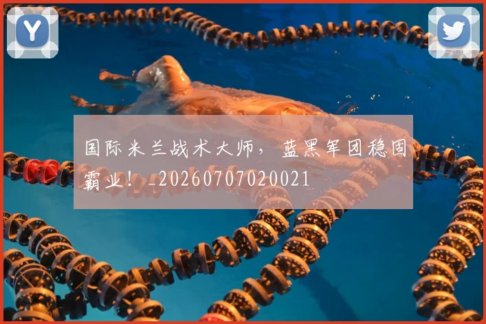 国际米兰战术大师，蓝黑军团稳固霸业！_20260707020021