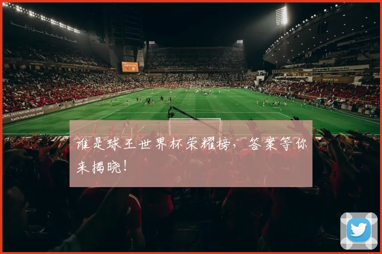 谁是球王世界杯荣耀榜，答案等你来揭晓！