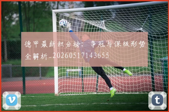 德甲最新积分榜:争冠与保级形势全解析_20260517143655
