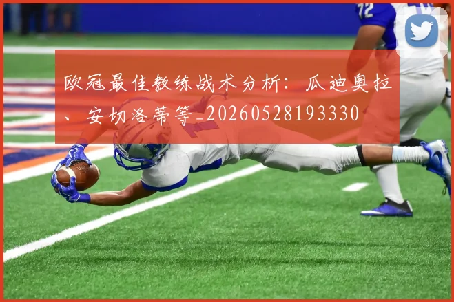 欧冠最佳教练战术分析:瓜迪奥拉、安切洛蒂等_20260528193330