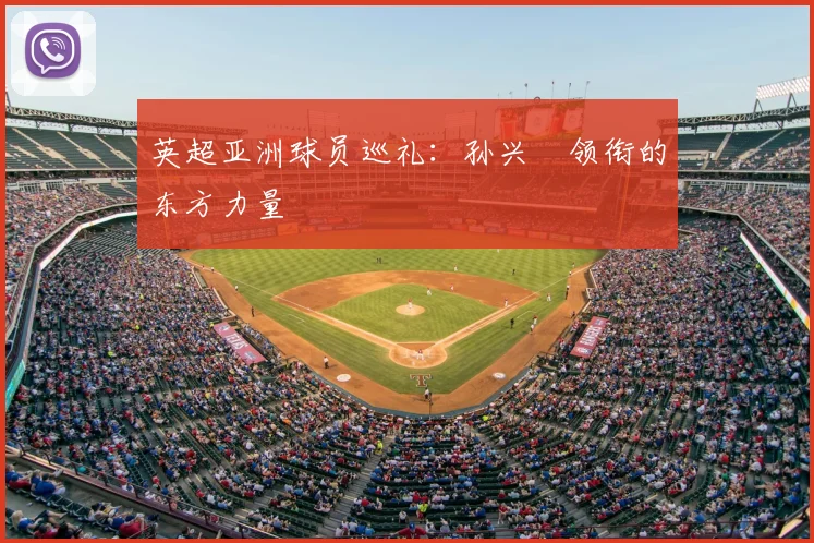 英超亚洲球员巡礼:孙兴慜领衔的东方力量