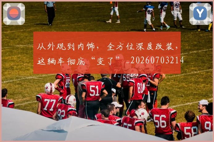 从外观到内饰，全方位深度改装，这辆车彻底“变了”_20260703214330