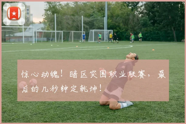 惊心动魄！暗区突围职业联赛，最后的几秒钟定乾坤！