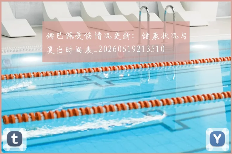 姆巴佩受伤情况更新:健康状况与复出时间表_20260619213510
