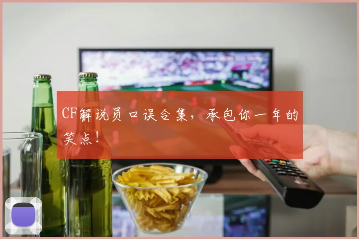 CF解说员口误合集，承包你一年的笑点！