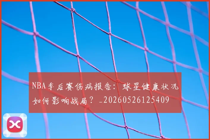 NBA季后赛伤病报告:球星健康状况如何影响战局?_20260526125409
