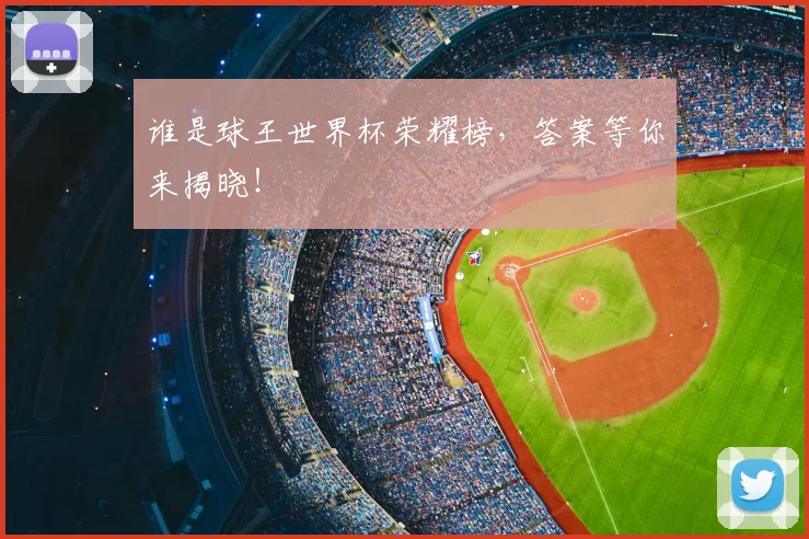 谁是球王世界杯荣耀榜,答案等你来揭晓!