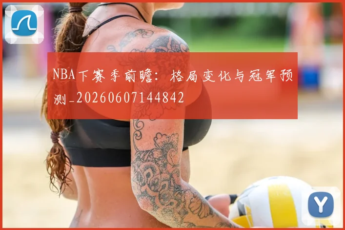 NBA下赛季前瞻:格局变化与冠军预测_20260607144842