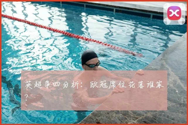 英超争四分析:欧冠席位花落谁家?
