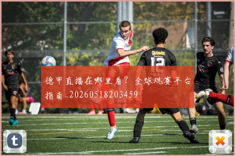 德甲直播在哪里看？全球观赛平台指南_20260518203459