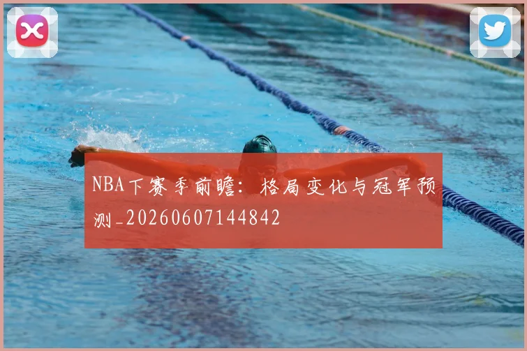 NBA下赛季前瞻:格局变化与冠军预测_20260607144842