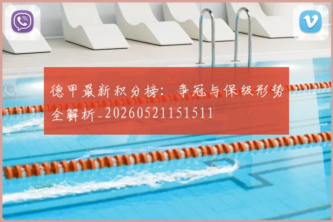 德甲最新积分榜:争冠与保级形势全解析_20260521151511