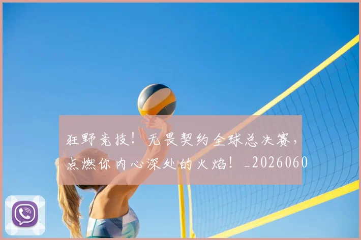 狂野竞技!无畏契约全球总决赛,点燃你内心深处的火焰!_20260606150053