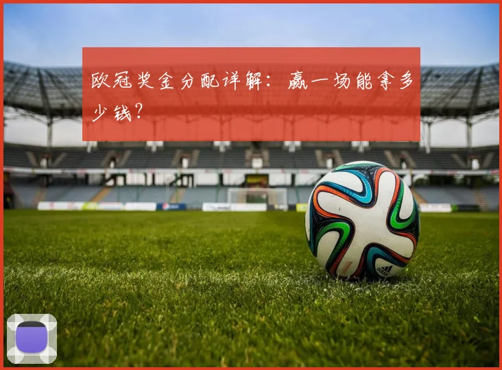欧冠奖金分配详解：赢一场能拿多少钱？