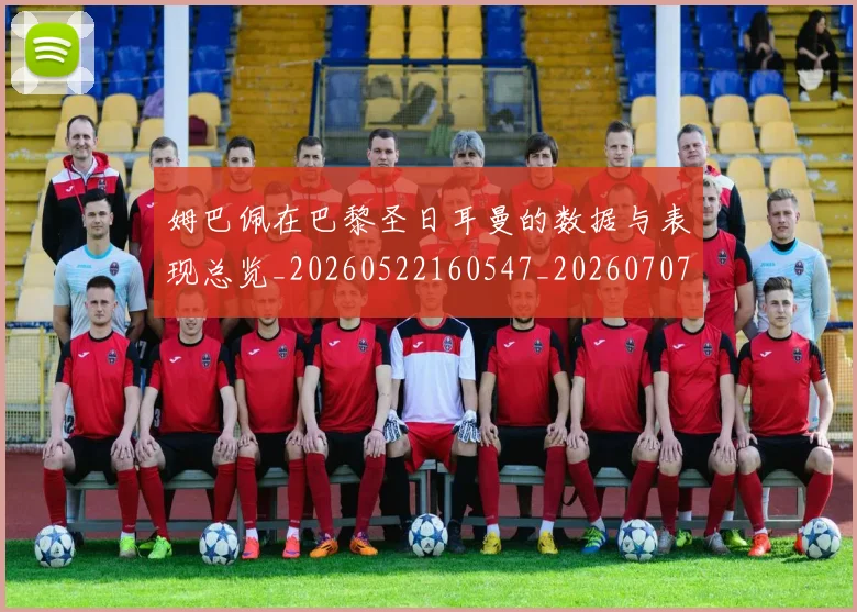 姆巴佩在巴黎圣日耳曼的数据与表现总览_20260522160547_20260707023721