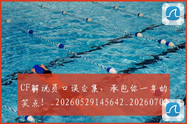 CF解说员口误合集,承包你一年的笑点!_20260529145642_20260702041201