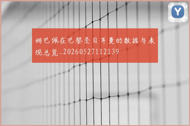 姆巴佩在巴黎圣日耳曼的数据与表现总览_20260527112139