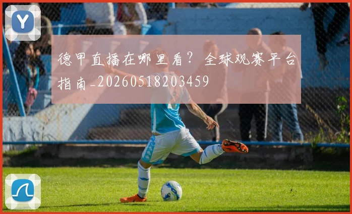 德甲直播在哪里看?全球观赛平台指南_20260518203459