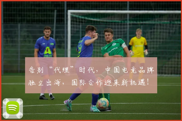 告别“代理”时代,中国电竞品牌独立出海,国际合作迎来新机遇!