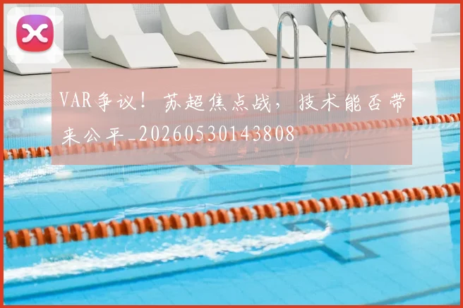 VAR争议！苏超焦点战，技术能否带来公平_20260530143808
