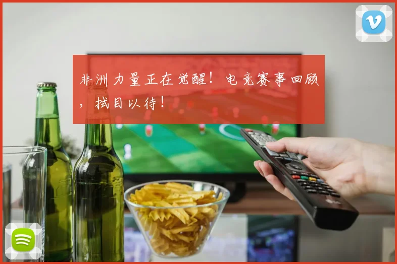 非洲力量正在觉醒!电竞赛事回顾,拭目以待!