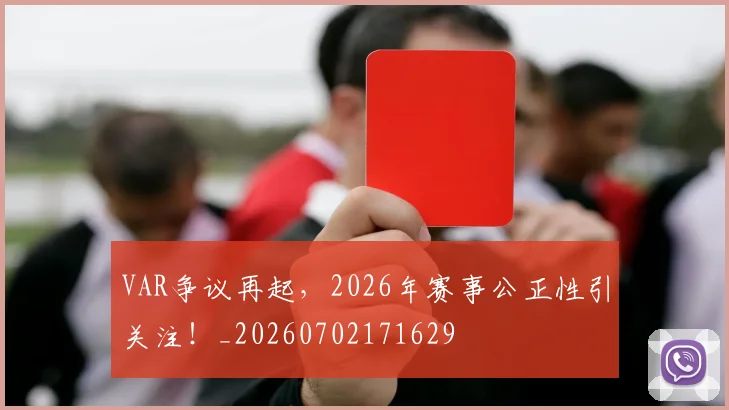 VAR争议再起,2026年赛事公正性引关注!_20260702171629